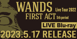 Live Blu-ray「WANDS Live Tour 2022 ～FIRST ACT 5th period～」2023.5.17 RELEASE